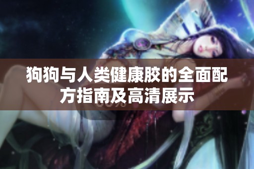 狗狗與人類健康膠的全面配方指南及高清展示