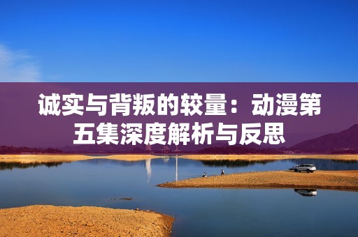 誠實(shí)與背叛的較量：動(dòng)漫第五集深度解析與反思
