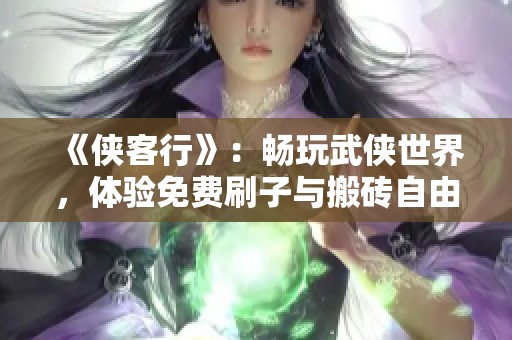 《俠客行》：暢玩武俠世界，體驗(yàn)免費(fèi)刷子與搬磚自由交易樂(lè)趣