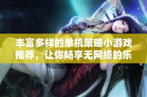 豐富多樣的單機策略小游戲推薦，讓你暢享無網(wǎng)絡的樂趣