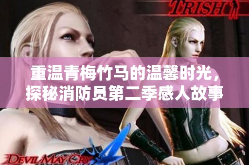 重溫青梅竹馬的溫馨時光，探秘消防員第二季感人故事全解析