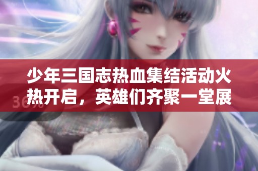 少年三國(guó)志熱血集結(jié)活動(dòng)火熱開啟，英雄們齊聚一堂展現(xiàn)風(fēng)采