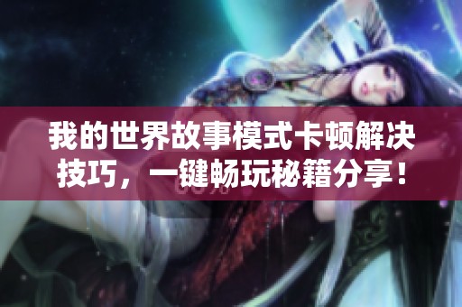 我的世界故事模式卡頓解決技巧，一鍵暢玩秘籍分享！