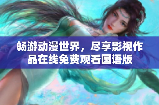 暢游動漫世界，盡享影視作品在線免費觀看國語版