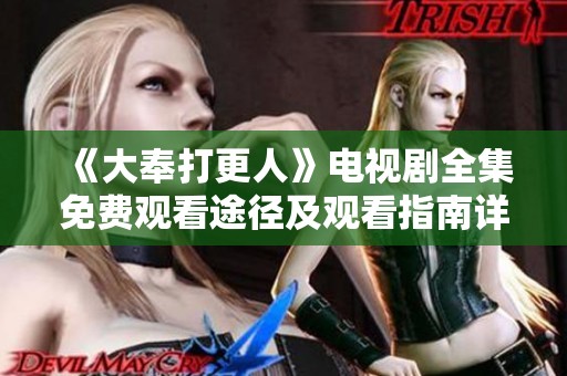 《大奉打更人》電視劇全集免費(fèi)觀看途徑及觀看指南詳解