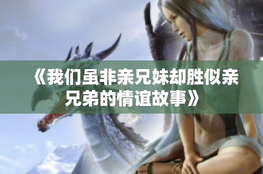 《我們雖非親兄妹卻勝似親兄弟的情誼故事》