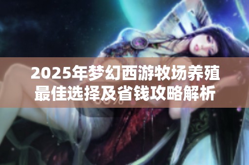 2025年夢幻西游牧場養(yǎng)殖最佳選擇及省錢攻略解析