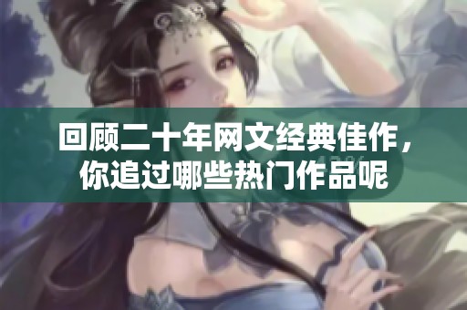回顧二十年網(wǎng)文經(jīng)典佳作，你追過哪些熱門作品呢