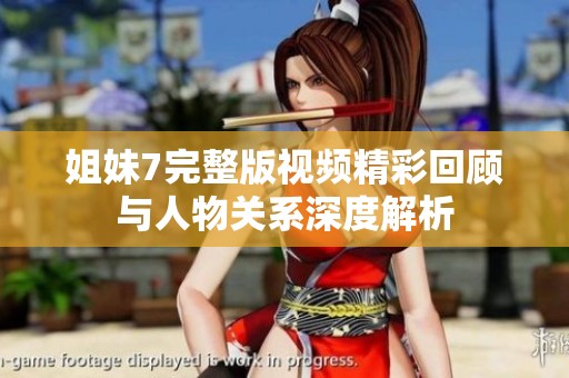 姐妹7完整版視頻精彩回顧與人物關(guān)系深度解析