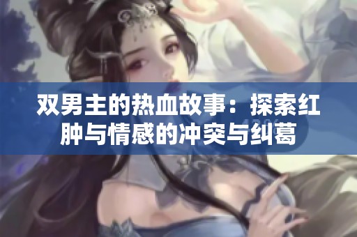 雙男主的熱血故事：探索紅腫與情感的沖突與糾葛