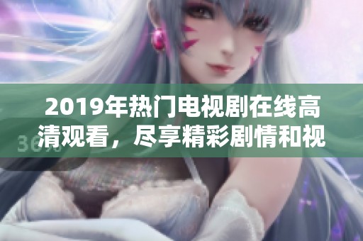 2019年熱門電視劇在線高清觀看，盡享精彩劇情和視聽盛宴