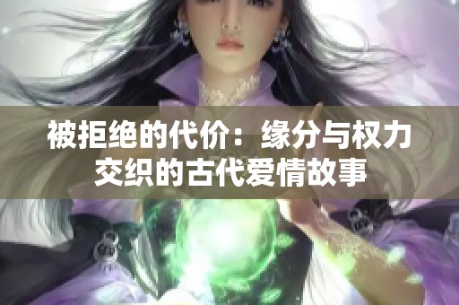 被拒絕的代價：緣分與權力交織的古代愛情故事