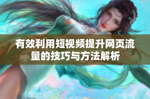 有效利用短視頻提升網(wǎng)頁流量的技巧與方法解析