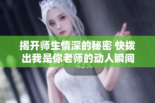 揭開師生情深的秘密 快撥出我是你老師的動(dòng)人瞬間