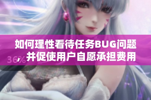如何理性看待任務(wù)BUG問題，并促使用戶自愿承擔(dān)費用合理嗎