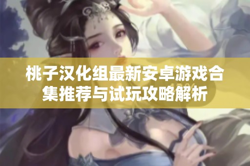 桃子漢化組最新安卓游戲合集推薦與試玩攻略解析