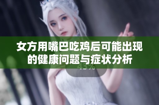 女方用嘴巴吃雞后可能出現(xiàn)的健康問題與癥狀分析