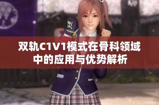 雙軌C1V1模式在骨科領(lǐng)域中的應(yīng)用與優(yōu)勢(shì)解析
