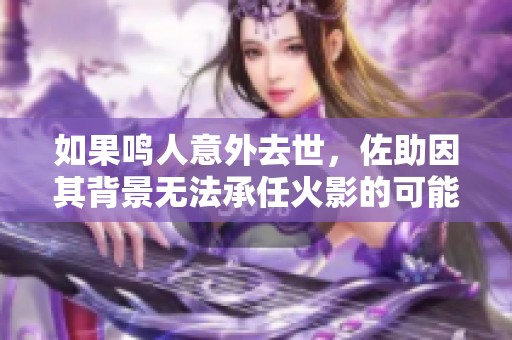 如果鳴人意外去世，佐助因其背景無法承任火影的可能性分析