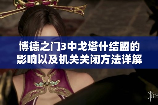 博德之門3中戈塔什結(jié)盟的影響以及機(jī)關(guān)關(guān)閉方法詳解