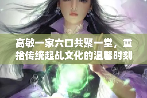 高敏一家六口共聚一堂，重拾傳統(tǒng)起乩文化的溫馨時(shí)刻