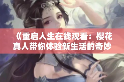《重啟人生在線觀看：櫻花真人帶你體驗(yàn)新生活的奇妙旅程》