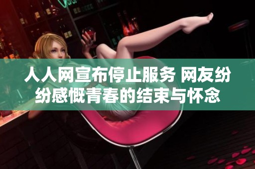 人人網(wǎng)宣布停止服務(wù) 網(wǎng)友紛紛感慨青春的結(jié)束與懷念