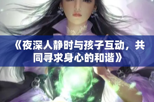 《夜深人靜時與孩子互動，共同尋求身心的和諧》