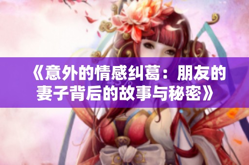 《意外的情感糾葛：朋友的妻子背后的故事與秘密》