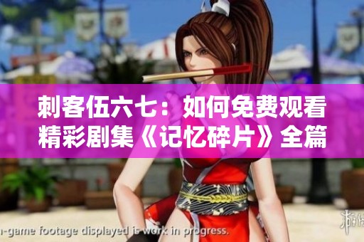 刺客伍六七：如何免費觀看精彩劇集《記憶碎片》全篇內(nèi)容
