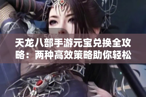 天龍八部手游元寶兌換全攻略：兩種高效策略助你輕松獲取280元寶