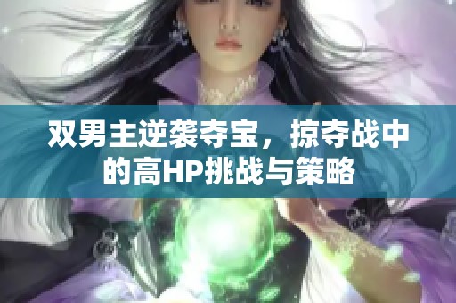 雙男主逆襲奪寶，掠奪戰(zhàn)中的高HP挑戰(zhàn)與策略
