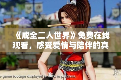 《成全二人世界》免費(fèi)在線觀看，感受愛情與陪伴的真實(shí)故事