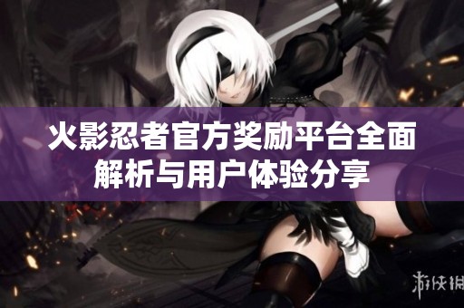 火影忍者官方獎(jiǎng)勵(lì)平臺(tái)全面解析與用戶體驗(yàn)分享