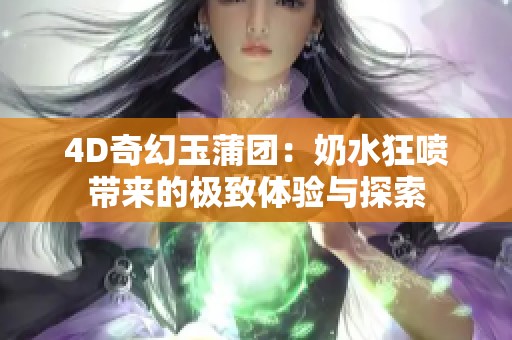 4D奇幻玉蒲團(tuán)：奶水狂噴帶來的極致體驗(yàn)與探索