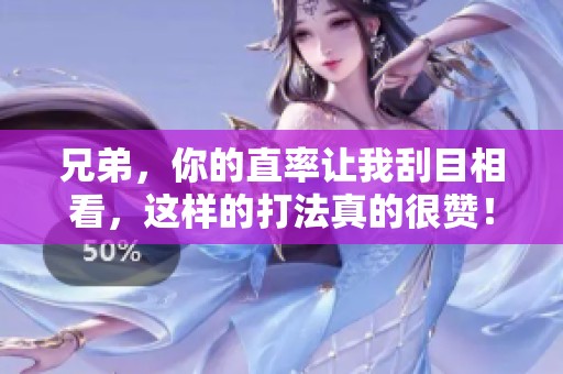 兄弟，你的直率讓我刮目相看，這樣的打法真的很贊！