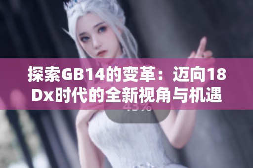 探索GB14的變革：邁向18Dx時(shí)代的全新視角與機(jī)遇