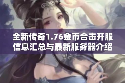 全新傳奇1.76金幣合擊開服信息匯總與最新服務(wù)器介紹
