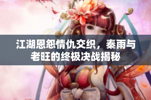江湖恩怨情仇交織，秦雨與老旺的終極決戰(zhàn)揭秘