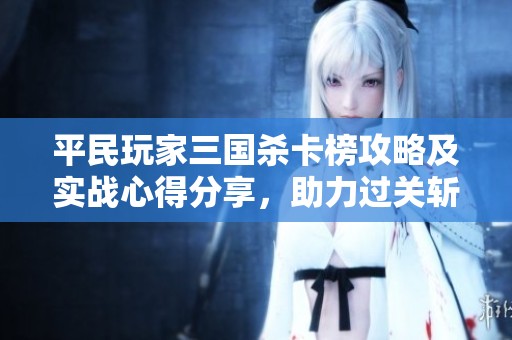 平民玩家三國殺卡榜攻略及實(shí)戰(zhàn)心得分享，助力過關(guān)斬將成功秘籍