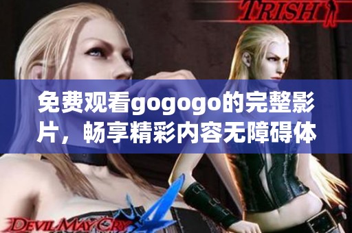 免費(fèi)觀看gogogo的完整影片，暢享精彩內(nèi)容無障礙體驗(yàn)！