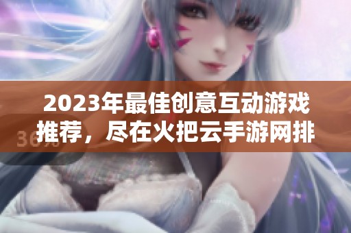 2023年最佳創(chuàng)意互動(dòng)游戲推薦，盡在火把云手游網(wǎng)排行榜