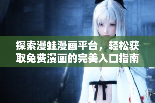 探索漫蛙漫畫平臺，輕松獲取免費(fèi)漫畫的完美入口指南