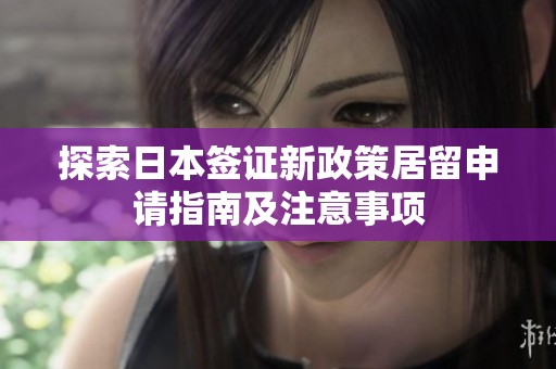 探索日本簽證新政策居留申請(qǐng)指南及注意事項(xiàng)