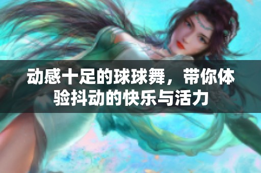 動感十足的球球舞，帶你體驗抖動的快樂與活力