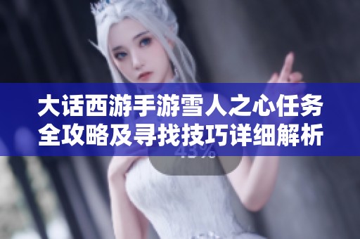 大話西游手游雪人之心任務(wù)全攻略及尋找技巧詳細解析