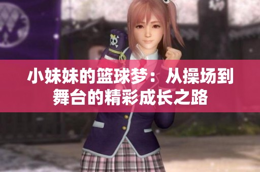 小妹妹的籃球夢(mèng)：從操場(chǎng)到舞臺(tái)的精彩成長(zhǎng)之路
