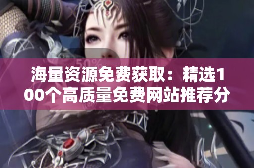 海量資源免費獲?。壕x100個高質(zhì)量免費網(wǎng)站推薦分享