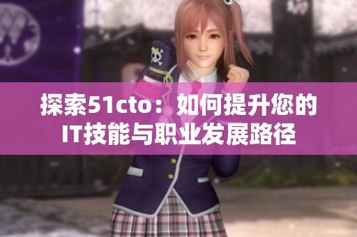 探索51cto：如何提升您的IT技能與職業(yè)發(fā)展路徑