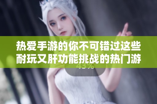 熱愛手游的你不可錯(cuò)過這些耐玩又肝功能挑戰(zhàn)的熱門游戲榜單